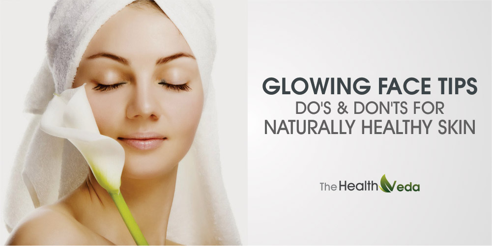 Glowing Face Tips – Do’s and Don’ts for Naturally Healthy Skin